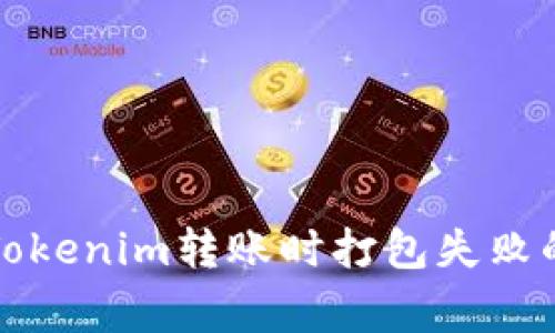 如何解决Tokenim转账时打包失败的常见问题