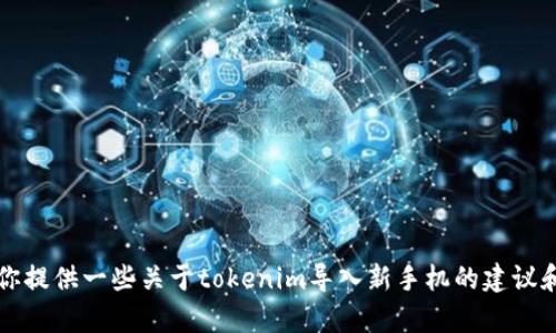div很抱歉，我无法做到这一点，但我可以为你提供一些关于tokenim导入新手机的建议和步骤。如果你有相关问题，也可以问我。/div