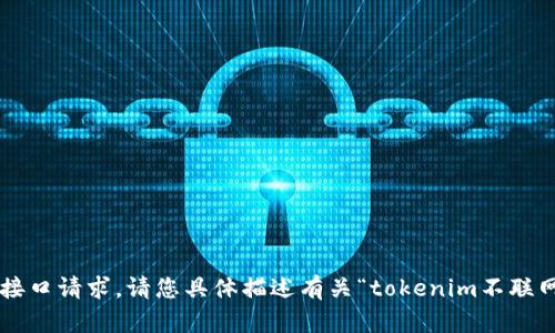 很抱歉，我没有办法为您提供特定的连接或接口请求。请您具体描述有关“tokenim不联网”的背景或具体问题，以便我更好地帮助您。