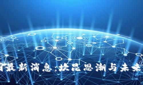 币圈最新消息：坎昆思潮与未来展望