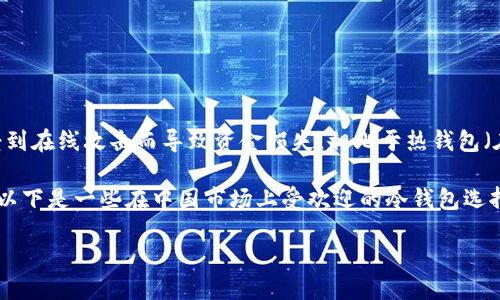 冷钱包介绍

冷钱包，又称为冷存储，是一种用于存储加密货币的方式，其特点是将私钥离线存储，从而避免受到在线攻击而导致资金损失。相比于热钱包（在线钱包），冷钱包提供了更高的安全性，因此越来越多的用户选择使用冷钱包存储其数字资产。

在中国，由于加密货币交易和相关的法律政策不断变化，因此选择合适的冷钱包显得尤为重要。以下是一些在中国市场上受欢迎的冷钱包选择，并介绍其优缺点。

中国可以用哪些冷钱包