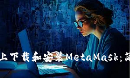 如何在手机上下载和安装MetaMask：简单步骤指南