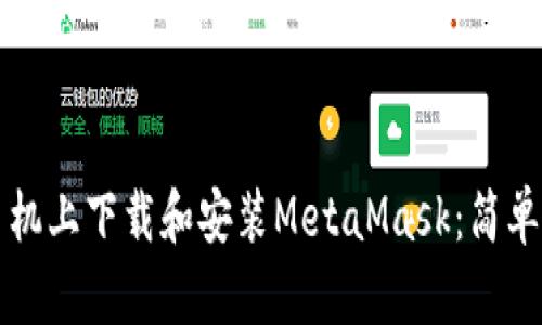 如何在手机上下载和安装MetaMask：简单步骤指南