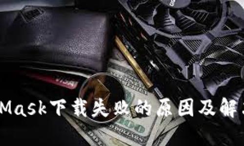 MetaMask下载失败的原因及解决办法