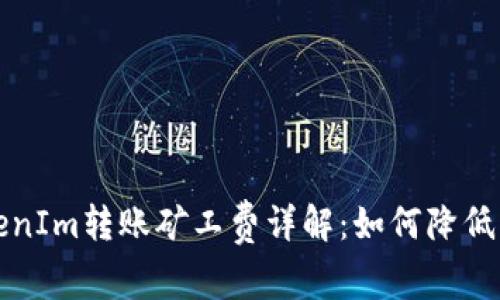 优质 TokenIm转账矿工费详解：如何降低转账成本？
