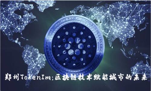 郑州TokenIm：区块链技术赋能城市的未来