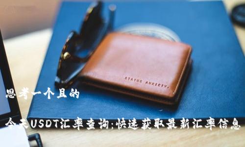 思考一个且的

今天USDT汇率查询：快速获取最新汇率信息