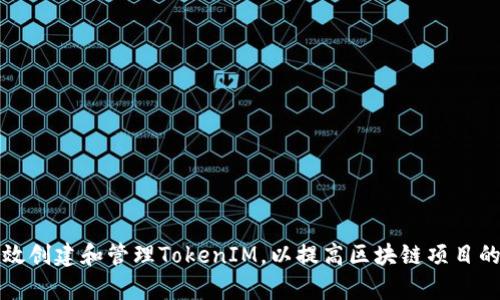 如何有效创建和管理TokenIM，以提高区块链项目的成功率