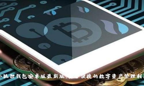 小狐狸钱包安卓版最新版：安全便捷的数字资产管理利器