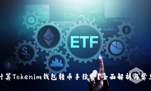如何计算Tokenim钱包转币手续费？全面解析与常见问题