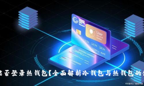 冷钱包能否登录热钱包？全面解析冷钱包与热钱包的使用场景