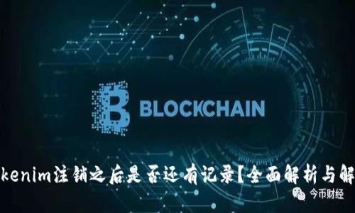 Tokenim注销之后是否还有记录？全面解析与解答