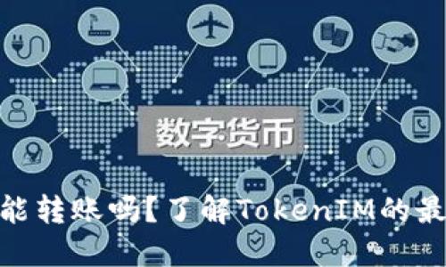 TokenIM还能转账吗？了解TokenIM的最新转账功能