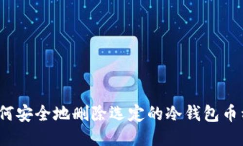 如何安全地删除选定的冷钱包币种？