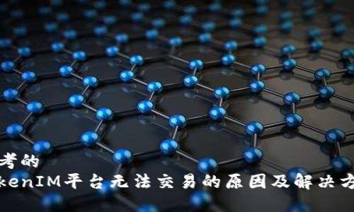 思考的
TokenIM平台无法交易的原因及解决方案