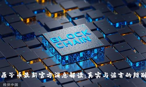 原子币最新官方消息解读：真实与谣言的辩别