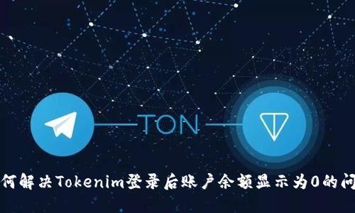 如何解决Tokenim登录后账户余额显示为0的问题