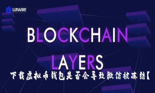  下载虚拟币钱包是否会导致微信被冻结？