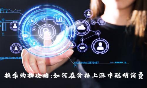 换季购物攻略：如何在价格上涨中聪明消费