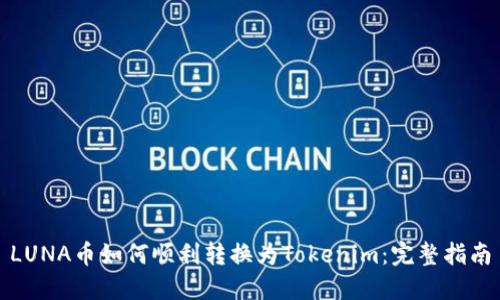 LUNA币如何顺利转换为Tokenim：完整指南