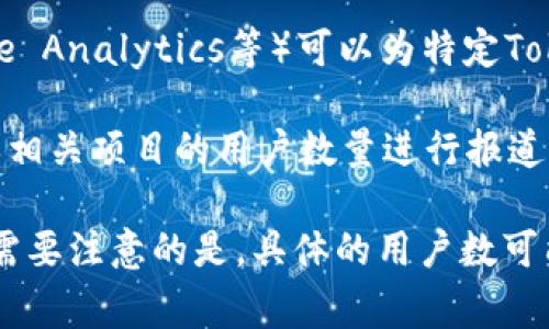 关于“tokenim”的用户数量，具体數字可能会有所变化，因为用户数量会受到市场波动、平台发展和用户行为等多种因素的影响。通常，可以通过以下几种方式来获得相关信息：

1. **官方网站或社交媒体**：Tokenim的官方网站或社交媒体平台（如Twitter、Telegram等）上，可能会公布用户数量、注册用户统计或社区活动参与情况。

2. **区块链数据分析平台**：一些区块链分析工具（如Etherscan、Dune Analytics等）可以为特定Token提供相关的交易数据和用户地址信息。

3. **媒体报道**：一些加密货币或区块链新闻网站可能会对Tokenim或相关项目的用户数量进行报道。

如果有兴趣，可以访问这些资源，了解Tokenim的用户群体和相关动态。需要注意的是，具体的用户数可能因为时间的推移而有所不同。