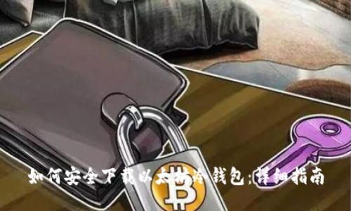 如何安全下载以太坊冷钱包：详细指南