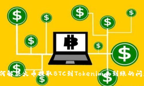 如何解决火币提取BTC到Tokenim未到账的问题？