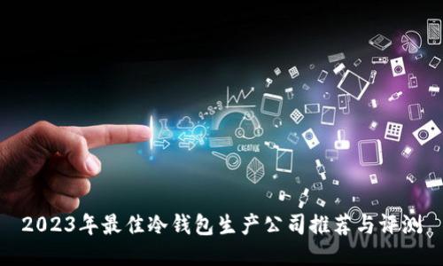 2023年最佳冷钱包生产公司推荐与评测