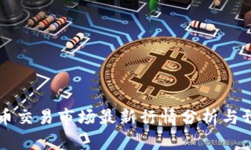 币币交易市场最新行情分析与预测