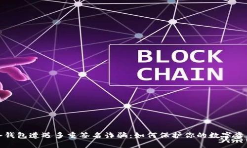 冷钱包遭遇多重签名诈骗：如何保护你的数字资产