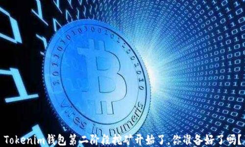 
Tokenim钱包第二阶段挖矿开始了，你准备好了吗？
