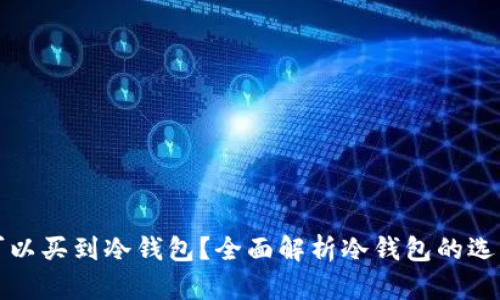 哪里可以买到冷钱包？全面解析冷钱包的选购指南