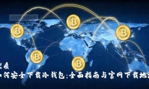 优质 
如何安全下载冷钱包：全面指南与官网下载地址