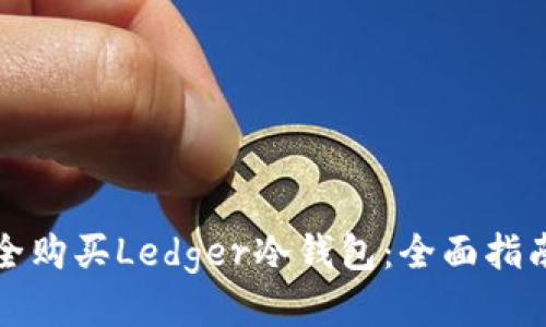如何安全购买Ledger冷钱包：全面指南与推荐