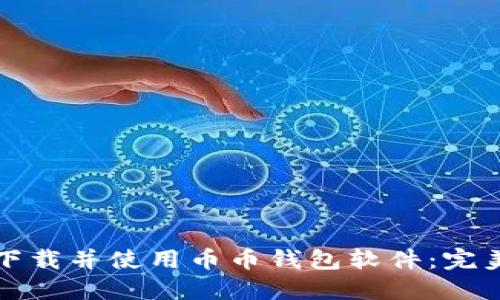 如何下载并使用币币钱包软件：完美指南