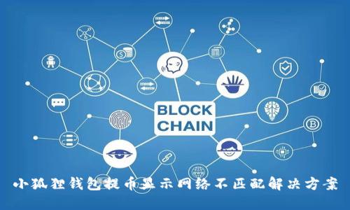小狐狸钱包提币显示网络不匹配解决方案