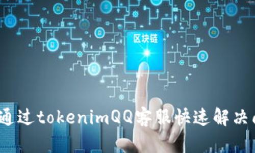 如何通过tokenimQQ客服快速解决问题？
