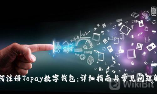 如何注册Topay数字钱包：详细指南与常见问题解答