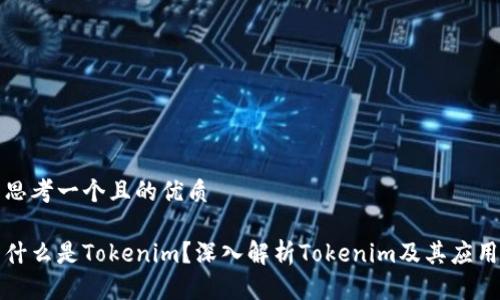 思考一个且的优质

什么是Tokenim？深入解析Tokenim及其应用