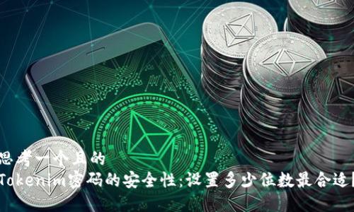 思考一个且的
Tokenim密码的安全性：设置多少位数最合适？