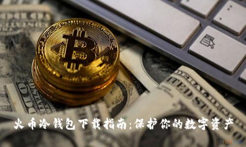 火币冷钱包下载指南：保护你的数字资产