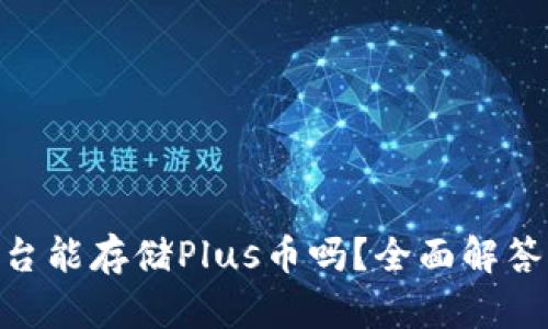 Tokenim平台能存储Plus币吗？全面解答与操作指南