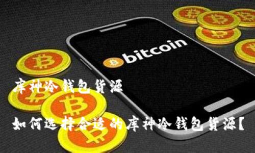 库神冷钱包货源

如何选择合适的库神冷钱包货源？