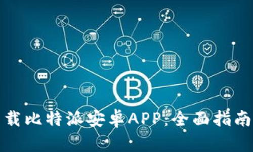 如何快速下载比特派安卓APP：全面指南与实用技巧