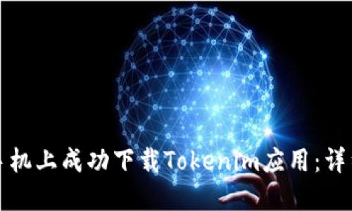 如何在国行手机上成功下载Tokenim应用：详细步骤与技巧