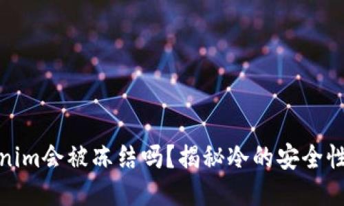 冷Tokenim会被冻结吗？揭秘冷的安全性与风险